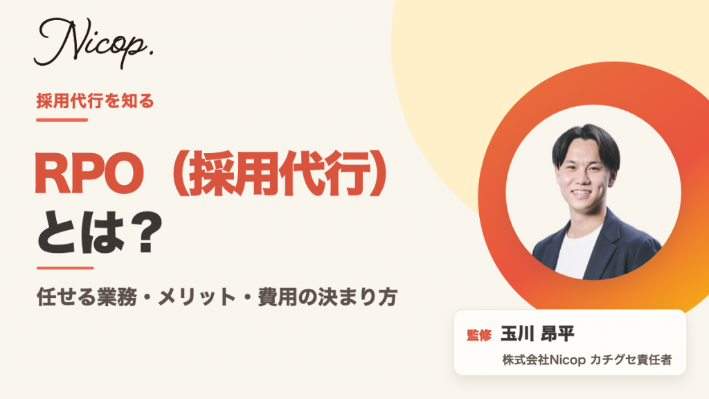 RPO（採用代行）とは？任せる業務・メリット・費用の決まり方（監修：株式会社Nicop カチグセ責任者 玉川 昂平）